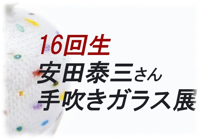 安田泰三さん（16回生）の手吹きガラス展が開催されます