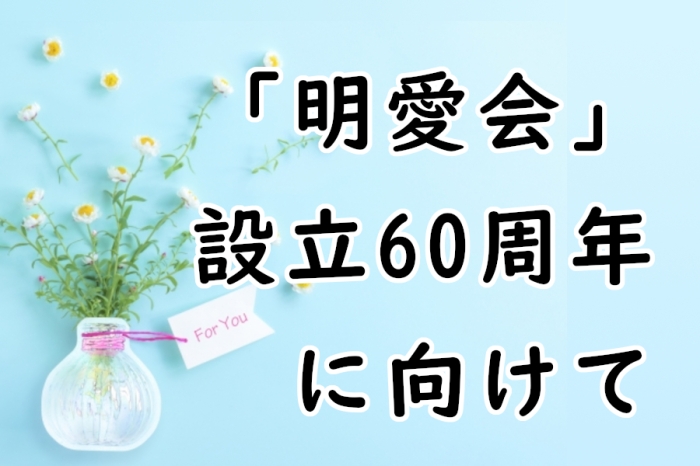 「明愛会」設立60周年に向けて